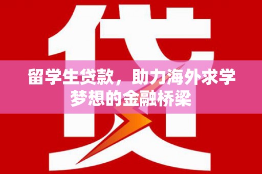 湘东留学生贷款，助力海外求学梦想的金融桥梁