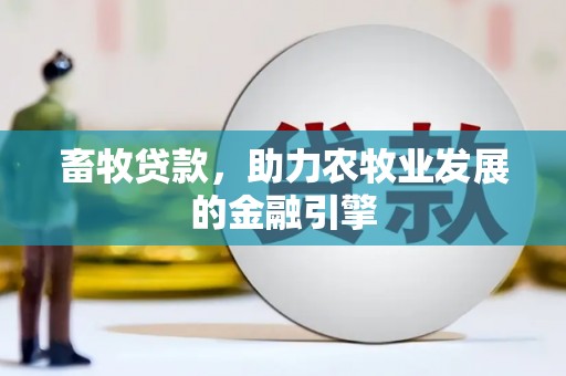 湘东畜牧贷款，助力农牧业发展的金融引擎