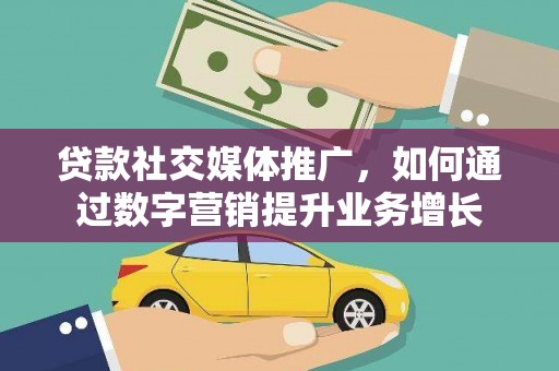 湘东贷款社交媒体推广，如何通过数字营销提升业务增长