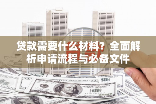 湘东贷款需要什么材料？全面解析申请流程与必备文件