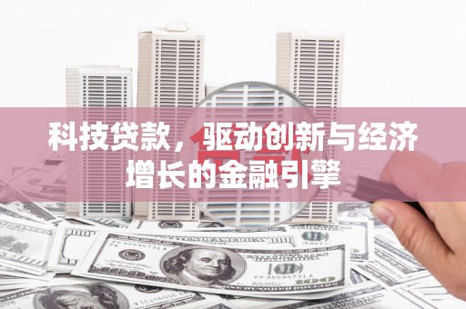 湘东科技贷款，驱动创新与经济增长的金融引擎