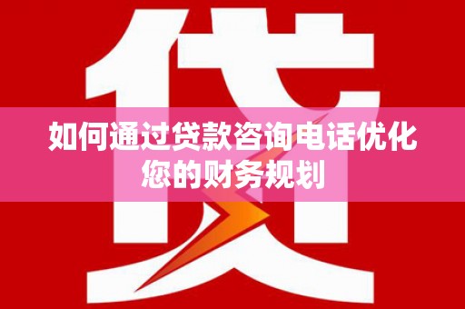 湘东如何通过贷款咨询电话优化您的财务规划