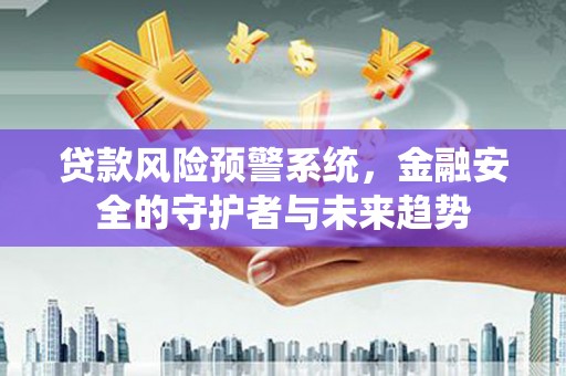 湘东贷款风险预警系统，金融安全的守护者与未来趋势