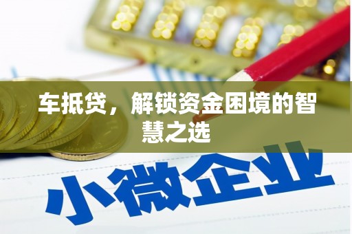 湘东车抵贷，解锁资金困境的智慧之选