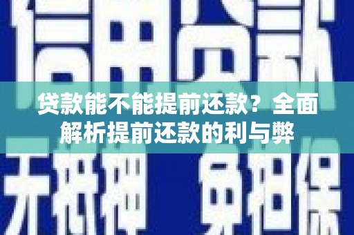 湘东贷款能不能提前还款？全面解析提前还款的利与弊