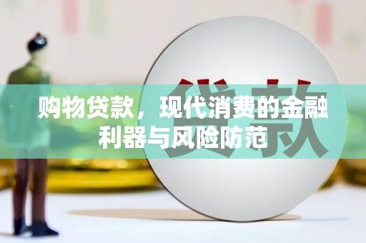 湘东购物贷款，现代消费的金融利器与风险防范