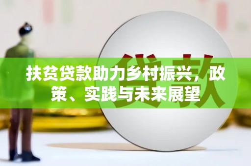 湘东扶贫贷款助力乡村振兴，政策、实践与未来展望