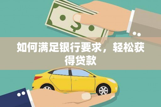 湘东如何满足银行要求，轻松获得贷款
