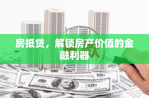 湘东房抵贷，解锁房产价值的金融利器