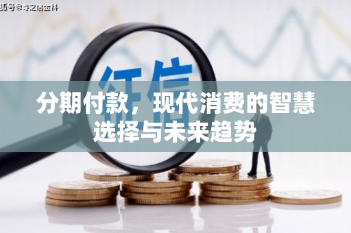 湘东分期付款，现代消费的智慧选择与未来趋势
