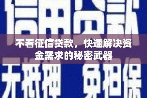 湘东不看征信贷款，快速解决资金需求的秘密武器