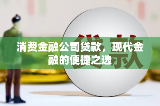 湘东消费金融公司贷款，现代金融的便捷之选