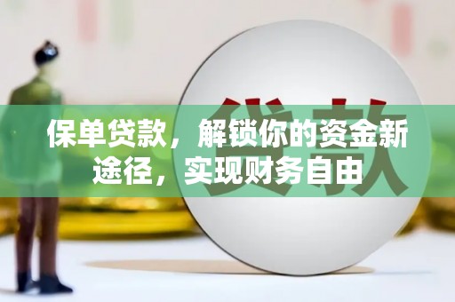 湘东保单贷款，解锁你的资金新途径，实现财务自由
