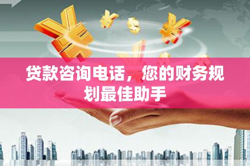 湘东贷款咨询电话，您的财务规划最佳助手