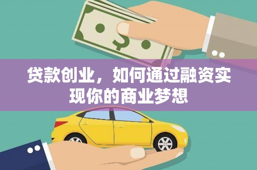湘东贷款创业，如何通过融资实现你的商业梦想