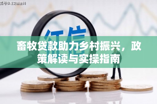 湘东畜牧贷款助力乡村振兴，政策解读与实操指南