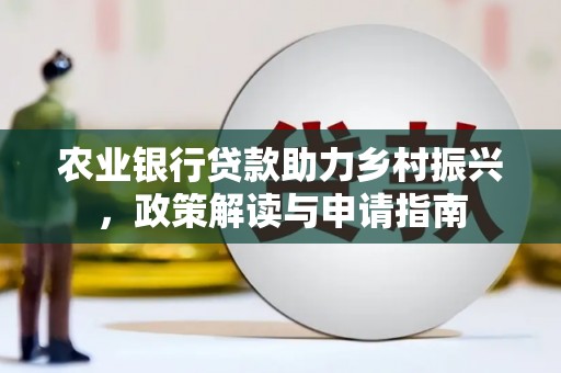 湘东农业银行贷款助力乡村振兴，政策解读与申请指南