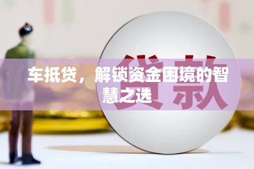 湘东车抵贷，解锁资金困境的智慧之选