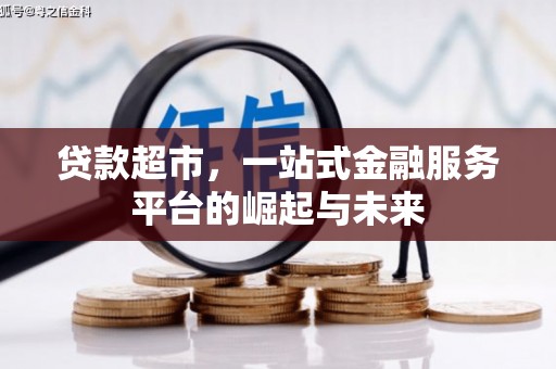 湘东贷款超市，一站式金融服务平台的崛起与未来