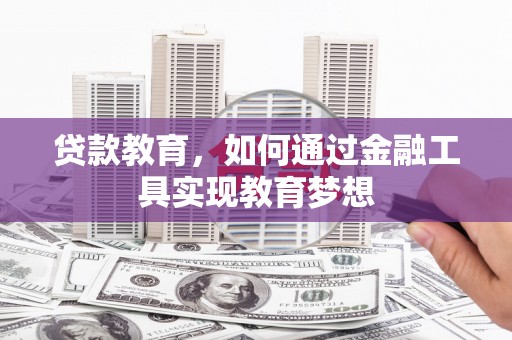 湘东贷款教育，如何通过金融工具实现教育梦想