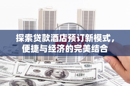 湘东探索贷款酒店预订新模式，便捷与经济的完美结合