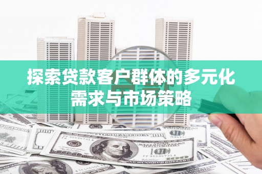 湘东探索贷款客户群体的多元化需求与市场策略