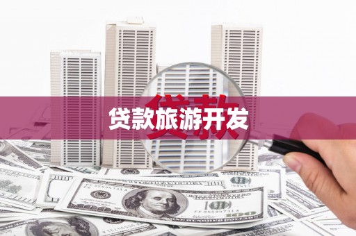 湘东贷款旅游开发