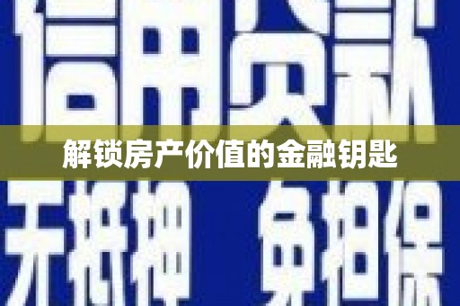 湘东解锁房产价值的金融钥匙