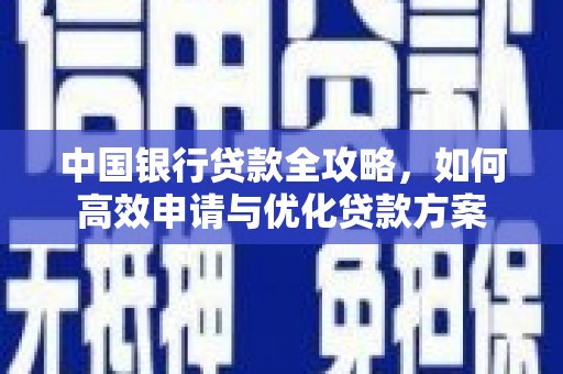 湘东中国银行贷款全攻略，如何高效申请与优化贷款方案