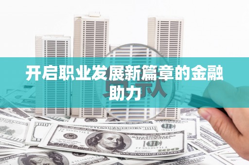 湘东开启职业发展新篇章的金融助力