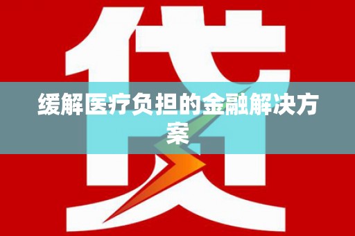 湘东缓解医疗负担的金融解决方案