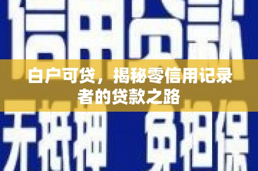 湘东白户可贷，揭秘零信用记录者的贷款之路