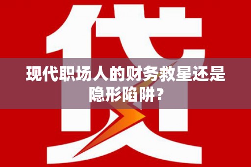 湘东现代职场人的财务救星还是隐形陷阱？