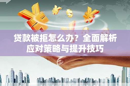 湘东贷款被拒怎么办？全面解析应对策略与提升技巧