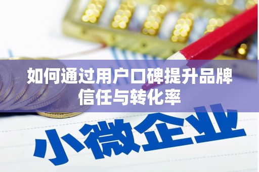 湘东如何通过用户口碑提升品牌信任与转化率