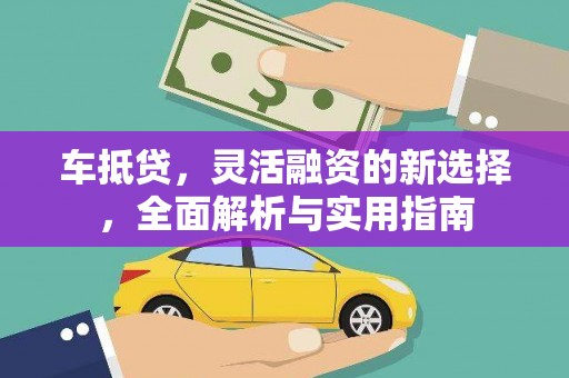 湘东车抵贷，灵活融资的新选择，全面解析与实用指南