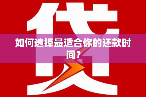湘东如何选择最适合你的还款时间？