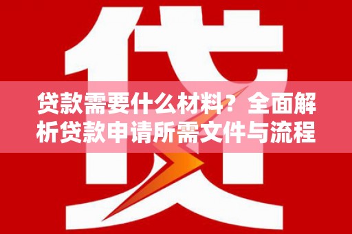 湘东贷款需要什么材料？全面解析贷款申请所需文件与流程