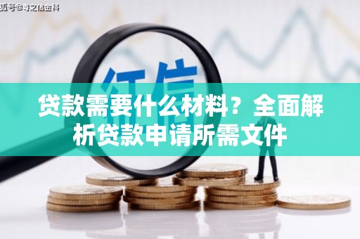 湘东贷款需要什么材料?全面解析贷款申请所需文件 湘东贷款需要什么材料?全面解析贷款申请所需文件