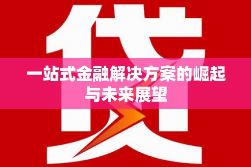 湘东一站式金融解决方案的崛起与未来展望