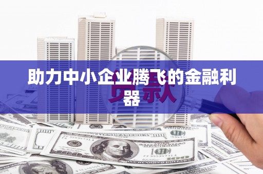 湘东助力中小企业腾飞的金融利器
