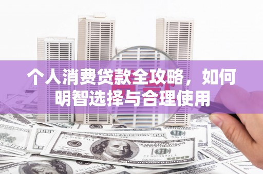 湘东个人消费贷款全攻略，如何明智选择与合理使用