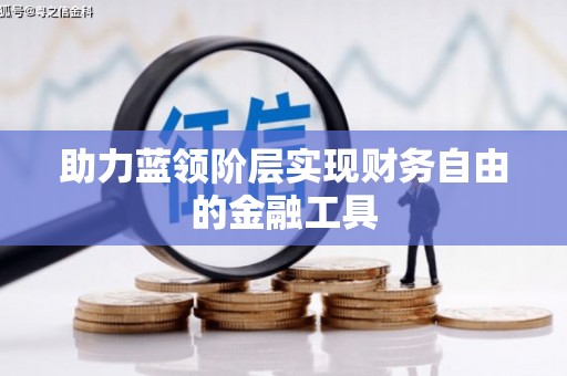湘东助力蓝领阶层实现财务自由的金融工具