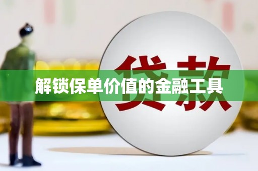 湘东解锁保单价值的金融工具