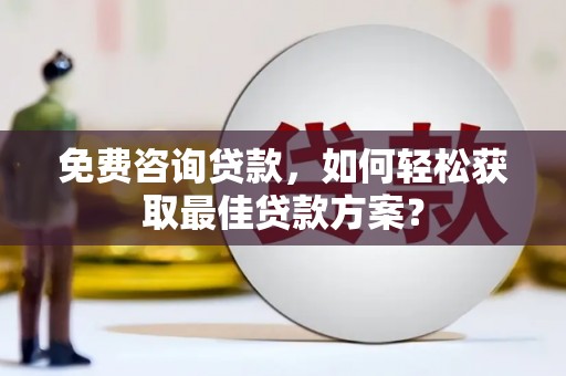 湘东免费咨询贷款，如何轻松获取最佳贷款方案？