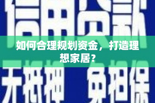 湘东如何合理规划资金，打造理想家居？