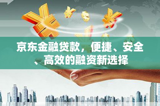 湘东京东金融贷款，便捷、安全、高效的融资新选择