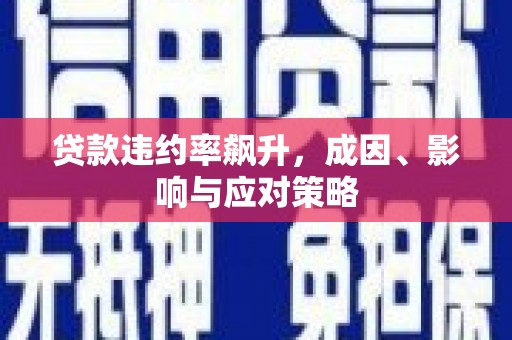 湘东贷款违约率飙升，成因、影响与应对策略