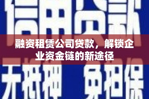 湘东融资租赁公司贷款，解锁企业资金链的新途径
